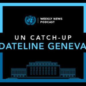UN Catch-Up Dateline Geneva 